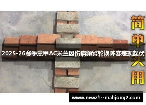 2025-26赛季意甲AC米兰因伤病频繁轮换阵容表现起伏 2025-26赛季意甲AC米兰因伤病频繁轮换阵容表现起伏