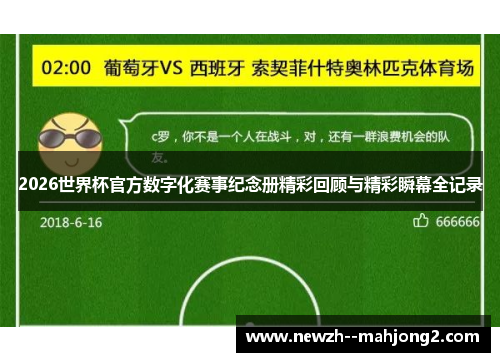 2026世界杯官方数字化赛事纪念册精彩回顾与精彩瞬幕全记录 2026世界杯官方数字化赛事纪念册精彩回顾与精彩瞬幕全记录