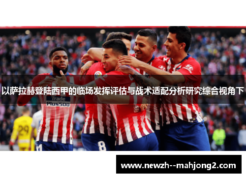 以萨拉赫登陆西甲的临场发挥评估与战术适配分析研究综合视角下 以萨拉赫登陆西甲的临场发挥评估与战术适配分析研究综合视角下