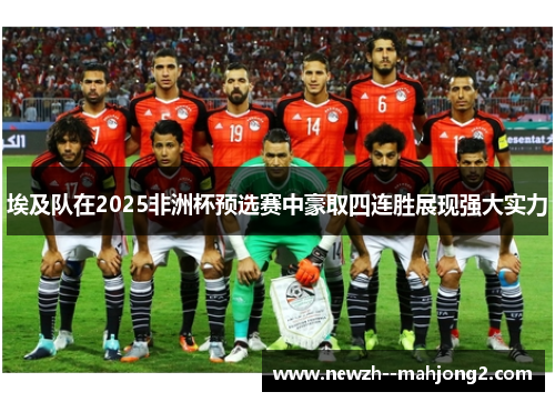 埃及队在2025非洲杯预选赛中豪取四连胜展现强大实力 埃及队在2025非洲杯预选赛中豪取四连胜展现强大实力