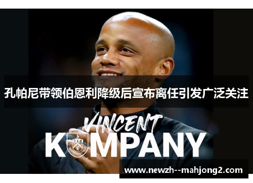 孔帕尼带领伯恩利降级后宣布离任引发广泛关注