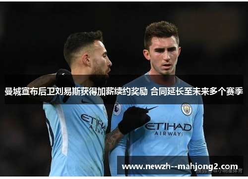 曼城宣布后卫刘易斯获得加薪续约奖励 合同延长至未来多个赛季