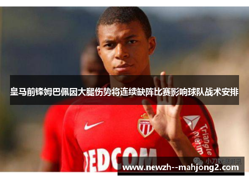 皇马前锋姆巴佩因大腿伤势将连续缺阵比赛影响球队战术安排