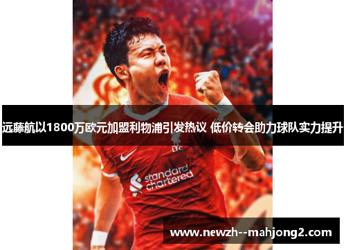 远藤航以1800万欧元加盟利物浦引发热议 低价转会助力球队实力提升