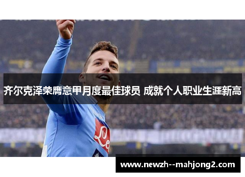 齐尔克泽荣膺意甲月度最佳球员 成就个人职业生涯新高