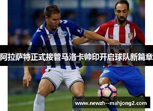 阿拉萨特正式接管马洛卡帅印开启球队新篇章 阿拉萨特正式接管马洛卡帅印开启球队新篇章