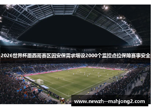 2026世界杯墨西哥赛区因安保需求增设2000个监控点位保障赛事安全
