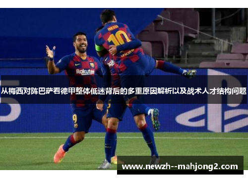 从梅西对阵巴萨看德甲整体低迷背后的多重原因解析以及战术人才结构问题 从梅西对阵巴萨看德甲整体低迷背后的多重原因解析以及战术人才结构问题