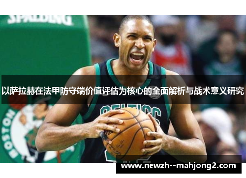 以萨拉赫在法甲防守端价值评估为核心的全面解析与战术意义研究