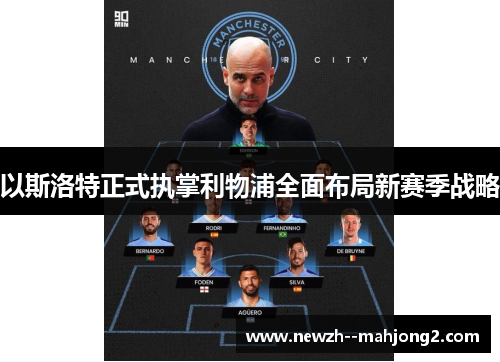 以斯洛特正式执掌利物浦全面布局新赛季战略 以斯洛特正式执掌利物浦全面布局新赛季战略
