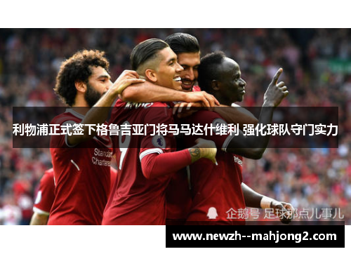 利物浦正式签下格鲁吉亚门将马马达什维利 强化球队守门实力 利物浦正式签下格鲁吉亚门将马马达什维利 强化球队守门实力